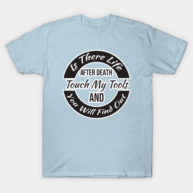 Is There Life After Death Touch My Tools And You Will Find Out T-Shirt by SAM DLS